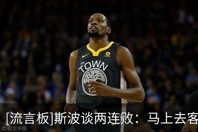 [流言板]斯波谈两连败：马上去客场再战，或许正是球队现在需要的